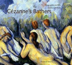Cézanne's Bathers: Biography and the Erotics of Paint by Aruna D'Souza