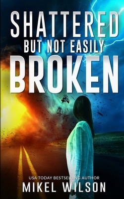 Shattered But Not Easily Broken by Mikel Wilson