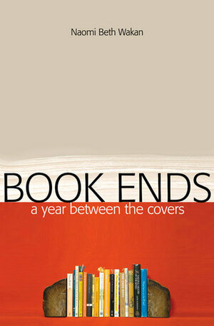 Book Ends: A Year Between the Covers by Naomi Beth Wakan