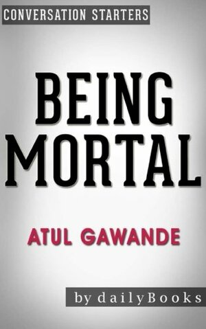 Conversations on Being Mortal: by Atul Gawande | Conversation Starters by Daily Books