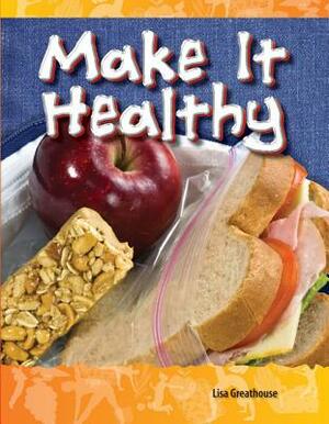 Make It Healthy (Be Healthy! Be Fit!) by Lisa Greathouse