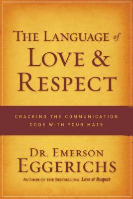 The Language of Love & Respect: Cracking the Communication Code with Your Mate by Emerson Eggerichs