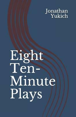 Eight Ten-Minute Plays by Jonathan Yukich