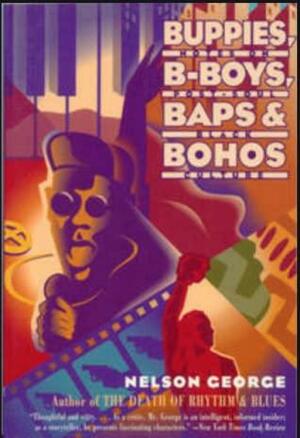 Buppies, B-Boys, Baps and Bohos: Notes on Post-Soul Black Culture by Nelson George