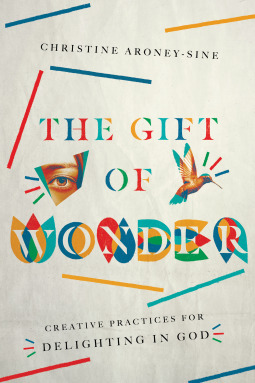 The Gift of Wonder: Creative Practices for Delighting in God by Christine Aroney-Sine