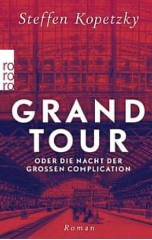 Grand Tour oder die Nacht der Großen Complication: Roman by Steffen Kopetzky