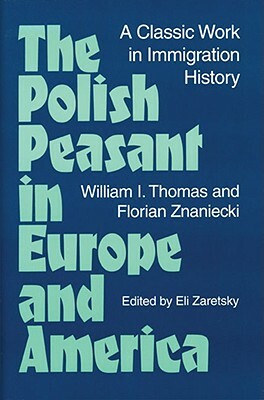 The Polish Peasant in Europe and America: A Classic Work in Immigration History by William I. Thomas