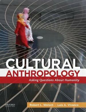 Cultural Anthropology: Asking Questions about Humanity by Luis A. Vivanco, Robert L. Welsch