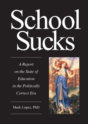 School Sucks: A Report on the State of Education in the Politically Correct Era by Mark Lopez