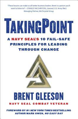 Takingpoint: A Navy Seal's 10 Fail Safe Principles for Leading Through Change by Brent Gleeson
