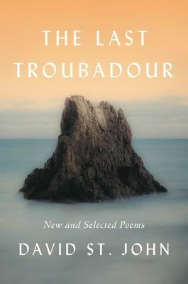 The Last Troubadour: New and Selected Poems by David St. John