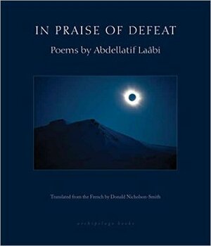 In Praise of Defeat: Poems of Abdellatif Laâbi by Abdellatif Laâbi, Donald Nicholson-Smith