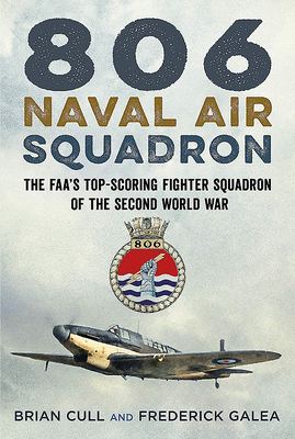 806 Naval Air Squadron: The Faa's Top-Scoring Fighter Squadron of the Second World War by Frederick Galea, Brian Cull