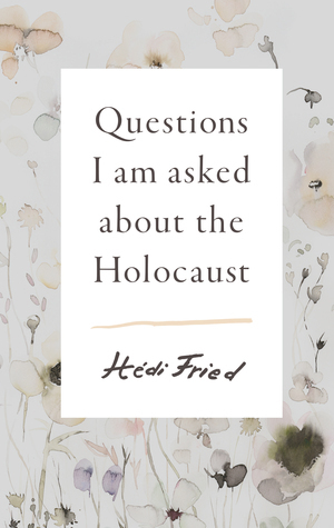 Questions I Am Asked About the Holocaust by Alice E. Olsson, Hédi Fried
