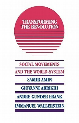 Transforming the Revolution by Immanuel Wallerstein, Samir Amin, André Gunder Frank, Giovanni Arrighi