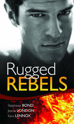 Rugged Rebels by Jeanie London, Kara Lennox, Stephanie Bond