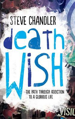 Death Wish: The Path through Addiction to a Glorious Life by Steve Chandler