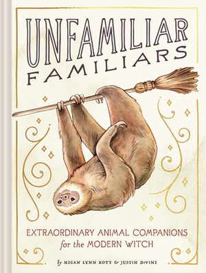 Unfamiliar Familiars: Extraordinary Animal Companions for the Modern Witch by Megan Lynn Kott, Justin DeVine