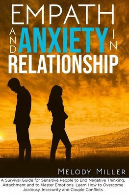 Empath and Anxiety in Relationship: A Survival Guide for Sensitive People to End Negative Thinking, Attachment and to Master Emotions. Learn How to Overcome the Fear of Abandonment and Conflicts with Your Partner by Melody Miller