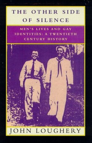 The Other Side of Silence: Men's Lives & Gay Identities - A Twentieth-Century History by John Loughery