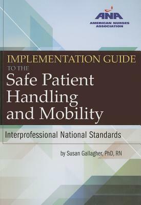 Implementation Guide to the Safe Patient Handling and Mobility: Interprofessional National Standards by Susan Gallagher