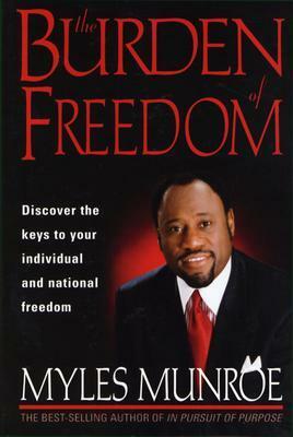 Burden Of Freedom: Discover the Keys to Your Individual and National Freedom by Myles Munroe