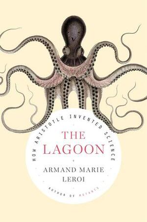 The Lagoon: How Aristotle Invented Science by Armand Marie Leroi