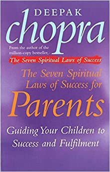 The Seven Spiritual Laws Of Success For Parents: Guiding your Children to success and Fulfilment by Deepak Chopra