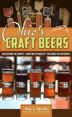 Ohio's Craft Beers: Discovering the Variety, Enjoying the Quality, Relishing the Experience by Paul L. Gaston