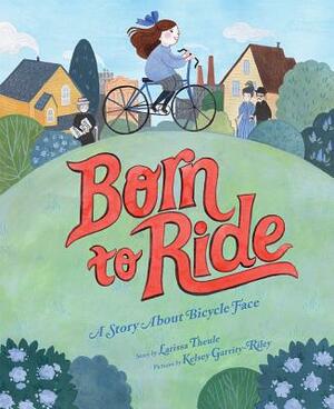 Born to Ride: A Story about Bicycle Face by Larissa Theule