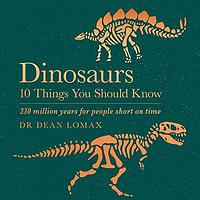 Dinosaurs: 10 Things You Should Know by Dr Dean Lomax