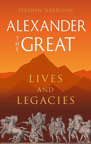 Alexander the Great: Lives and Legacies by Stephen Harrison