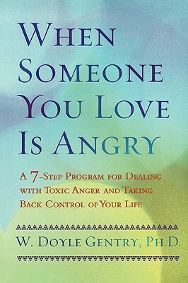 When Someone You Love Is Angry: A 7-Step Program for Dealing with Toxic Anger and Taking Back Control of Your Life by W. Doyle Gentry