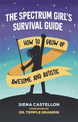 The Spectrum Girl's Survival Guide: How to Grow Up Awesome and Autistic by Siena Castellon