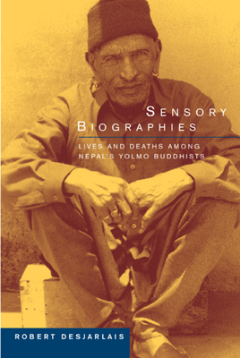 Sensory Biographies: Lives and Deaths Among Nepal's Yolmo Buddhists by Robert R. Desjarlais