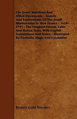 The Jesuit Relations And Allied Documents - Travels And Explorations Of The Jesuit Missionaries In New France - 1610-1791 - The Original French, Latin by Reuben Gold Thwaites