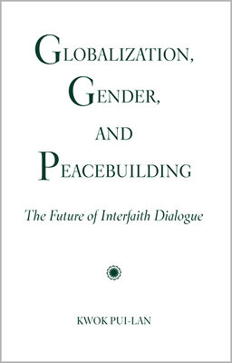 Globalization, Gender, and Peacebuilding: The Future of Interfaith Dialogue by Kwok Pui-LAN