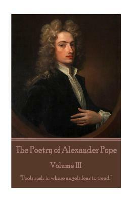 The Poetry of Alexander Pope - Volume III: "Fools rush in where angels fear to tread." by Alexander Pope