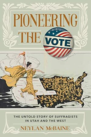 Pioneering the Vote: The Untold Story of Suffragists in Utah and the West by Neylan McBaine
