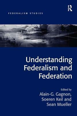 Understanding Federalism and Federation by Soeren Keil, Alain-G Gagnon