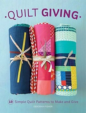 Quilt Giving: 19 Simple Quilt Patterns to Make and Give by Deborah Fisher