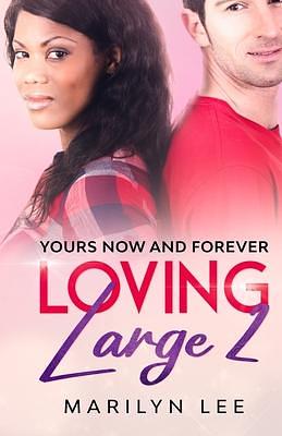 Loving Large 2: Yours, Now And Forever by Marilyn Lee, Marilyn Lee