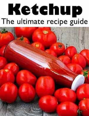 Ketchup :The Ultimate Recipe Guide - Over 30 Delicious & Best Selling Recipes by Jacob Palmar, Encore Books