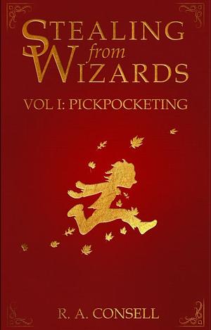 Stealing from Wizards Volume 1: Pickpocketing by R. A. Consell