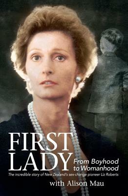 First Lady: From Boyhood to Womanhood: The Incredible Story of New Zealand's Sex-Change Pioneer Liz Roberts by Alison Mau, Liz Roberts