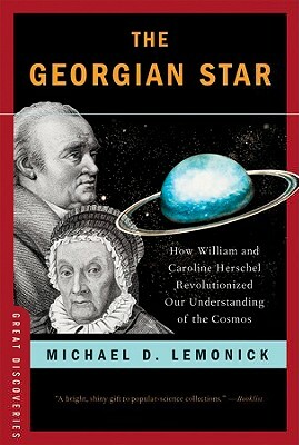The Georgian Star: How William and Caroline Herschel Revolutionized Our Understanding of the Cosmos by Michael Lemonick