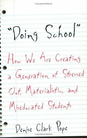 Doing School: How We Are Creating A Generation Of Stressed Out, Materialistic, And Miseducated Students by Denise Clark Pope