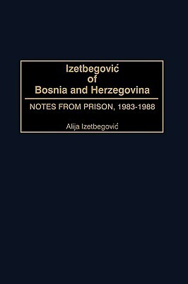 Izetbegovic of Bosnia and Herzegovina: Notes from Prison, 1983-1988 by Alija Izetbegović