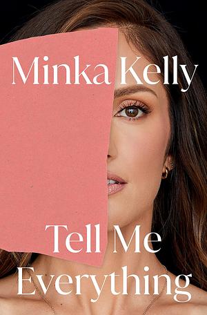 Tell Me Everything: A Memoir by Minka Kelly, Minka Kelly