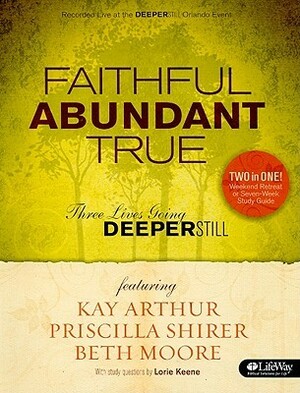 Faithful, Abundant, True - Bible Study Book: Three Lives Going Deeper Still by Priscilla Shirer, Kay Arthur